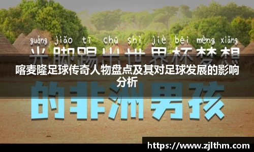 喀麦隆足球传奇人物盘点及其对足球发展的影响分析