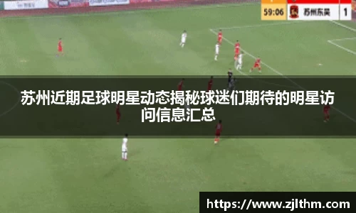 苏州近期足球明星动态揭秘球迷们期待的明星访问信息汇总